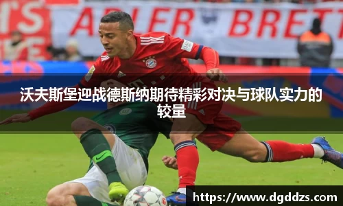 沃夫斯堡迎战德斯纳期待精彩对决与球队实力的较量